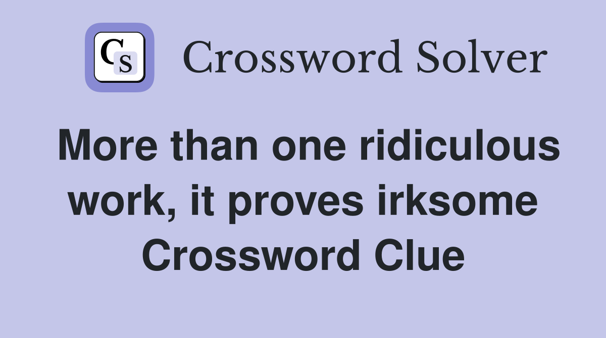 More than one ridiculous work, it proves irksome Crossword Clue